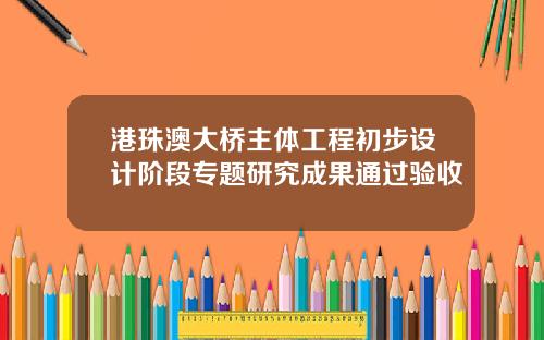 港珠澳大桥主体工程初步设计阶段专题研究成果通过验收