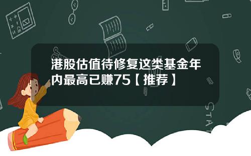 港股估值待修复这类基金年内最高已赚75【推荐】