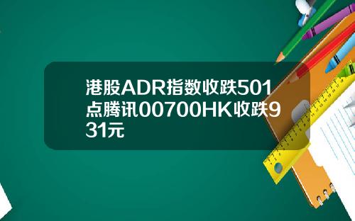 港股ADR指数收跌501点腾讯00700HK收跌931元