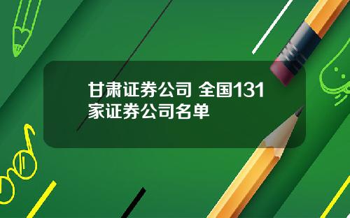 甘肃证券公司 全国131家证券公司名单