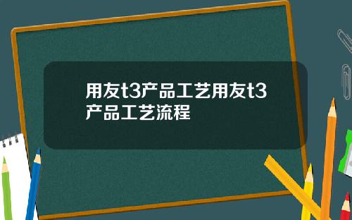 用友t3产品工艺用友t3产品工艺流程