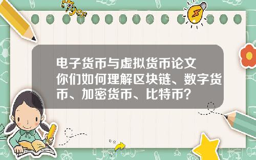 电子货币与虚拟货币论文 你们如何理解区块链、数字货币、加密货币、比特币？