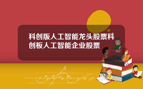 科创版人工智能龙头股票科创板人工智能企业股票