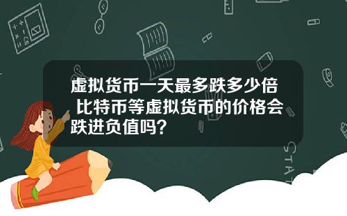 虚拟货币一天最多跌多少倍 比特币等虚拟货币的价格会跌进负值吗？