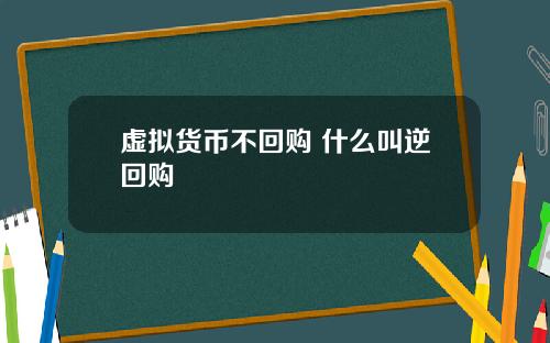 虚拟货币不回购 什么叫逆回购