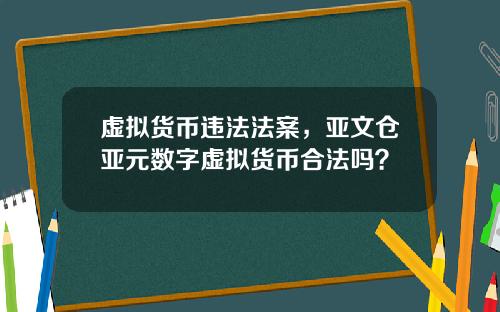 虚拟货币违法法案，亚文仓亚元数字虚拟货币合法吗？