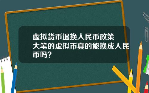 虚拟货币退换人民币政策 大笔的虚拟币真的能换成人民币吗？