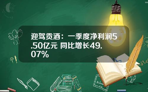 迎驾贡酒：一季度净利润5.50亿元 同比增长49.07%