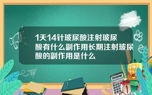 1天14针玻尿酸注射玻尿酸有什么副作用长期注射玻尿酸的副作用是什么