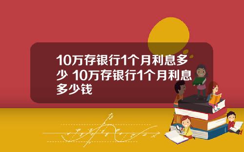 10万存银行1个月利息多少 10万存银行1个月利息多少钱