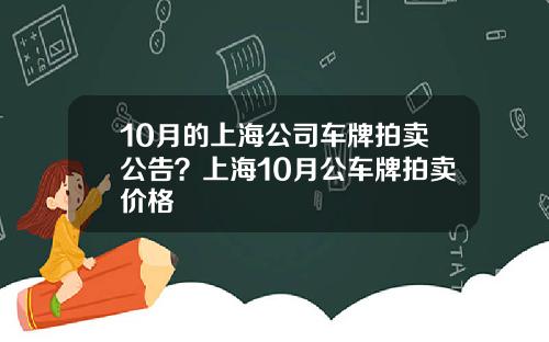 10月的上海公司车牌拍卖公告？上海10月公车牌拍卖价格