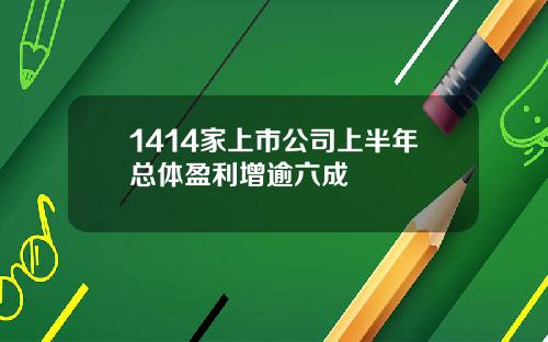 1414家上市公司上半年总体盈利增逾六成