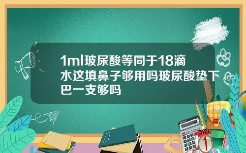 1ml玻尿酸等同于18滴水这填鼻子够用吗玻尿酸垫下巴一支够吗