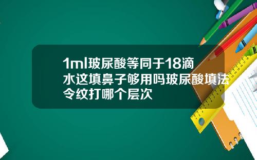 1ml玻尿酸等同于18滴水这填鼻子够用吗玻尿酸填法令纹打哪个层次