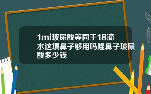 1ml玻尿酸等同于18滴水这填鼻子够用吗隆鼻子玻尿酸多少钱