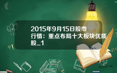 2015年9月15日股市行情：重点布局十大板块优质股_1