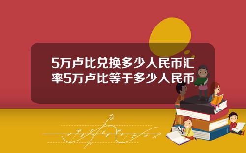 5万卢比兑换多少人民币汇率5万卢比等于多少人民币