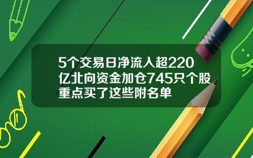 5个交易日净流入超220亿北向资金加仓745只个股重点买了这些附名单