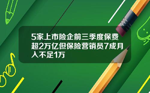 5家上市险企前三季度保费超2万亿但保险营销员7成月入不足1万