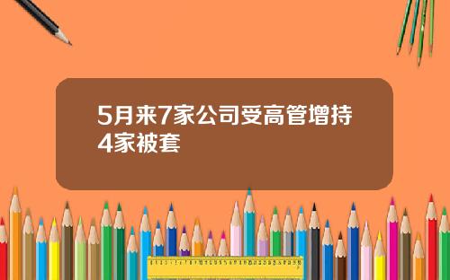 5月来7家公司受高管增持4家被套