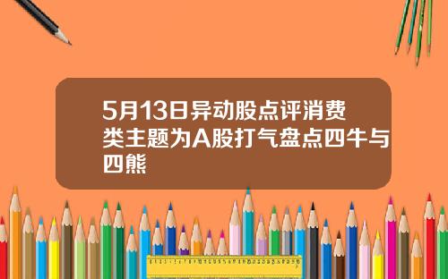 5月13日异动股点评消费类主题为A股打气盘点四牛与四熊