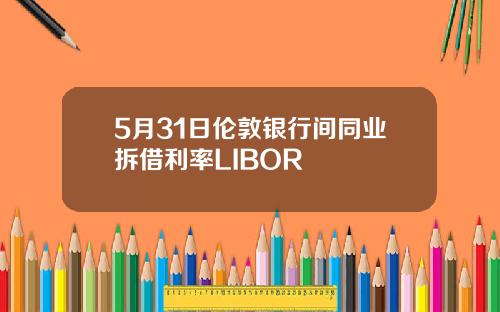 5月31日伦敦银行间同业拆借利率LIBOR