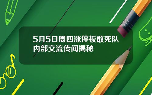 5月5日周四涨停板敢死队内部交流传闻揭秘