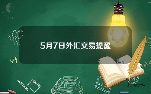 5月7日外汇交易提醒