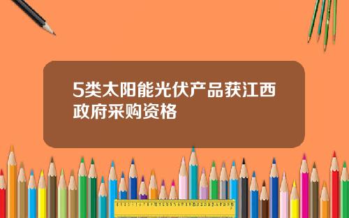 5类太阳能光伏产品获江西政府采购资格