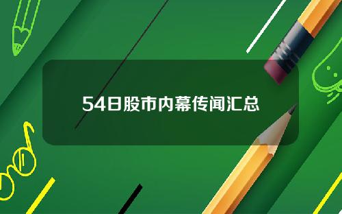 54日股市内幕传闻汇总