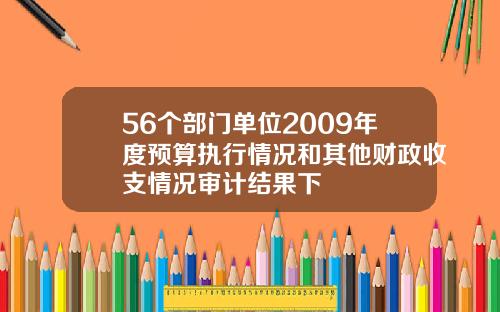 56个部门单位2009年度预算执行情况和其他财政收支情况审计结果下