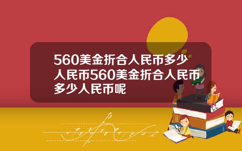 560美金折合人民币多少人民币560美金折合人民币多少人民币呢