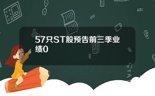 57只ST股预告前三季业绩0