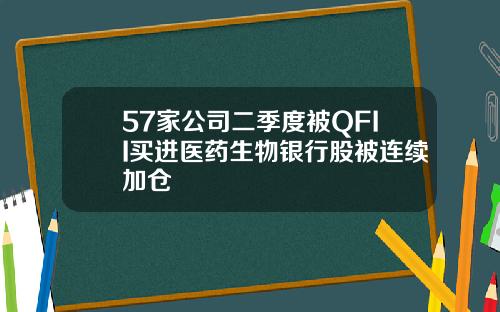 57家公司二季度被QFII买进医药生物银行股被连续加仓