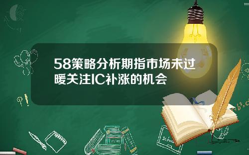 58策略分析期指市场未过暖关注IC补涨的机会