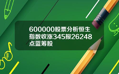 600000股票分析恒生指数收涨345报26248点蓝筹股