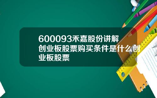 600093禾嘉股份讲解创业板股票购买条件是什么创业板股票