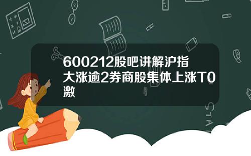 600212股吧讲解沪指大涨逾2券商股集体上涨T0激