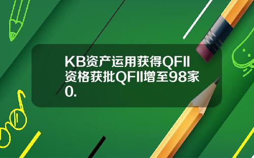 KB资产运用获得QFII资格获批QFII增至98家0.