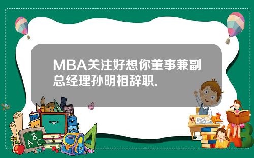 MBA关注好想你董事兼副总经理孙明相辞职.