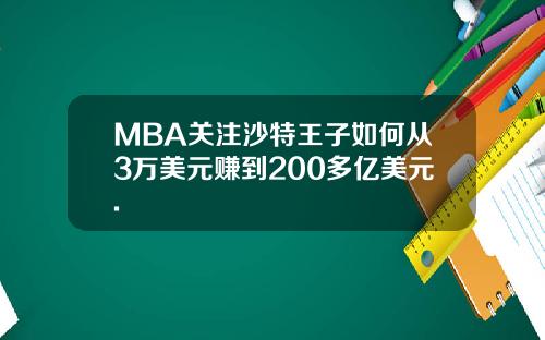 MBA关注沙特王子如何从3万美元赚到200多亿美元.