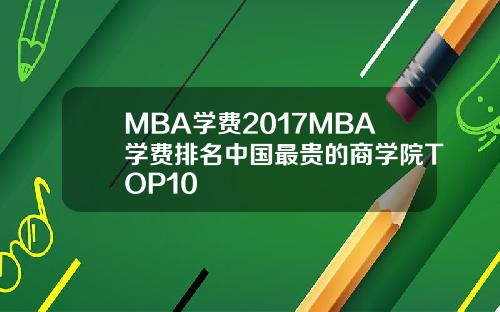 MBA学费2017MBA学费排名中国最贵的商学院TOP10