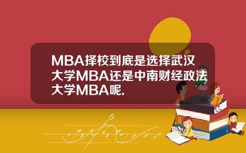 MBA择校到底是选择武汉大学MBA还是中南财经政法大学MBA呢.