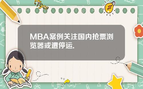 MBA案例关注国内抢票浏览器或遭停运.