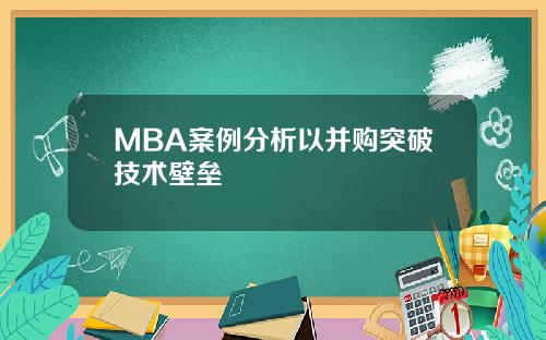 MBA案例分析以并购突破技术壁垒