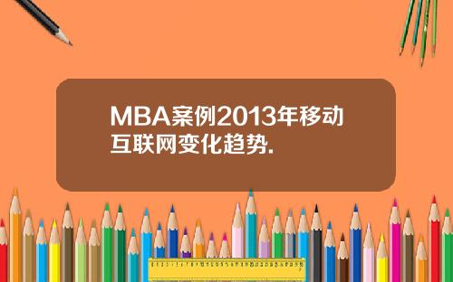 MBA案例2013年移动互联网变化趋势.