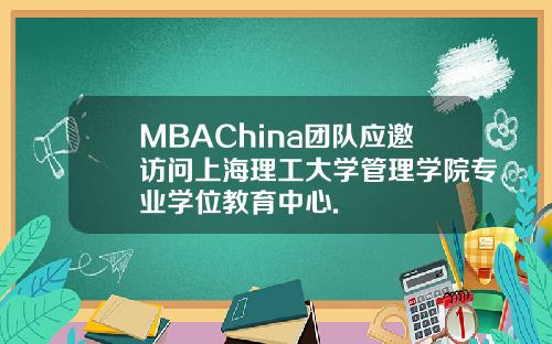 MBAChina团队应邀访问上海理工大学管理学院专业学位教育中心.