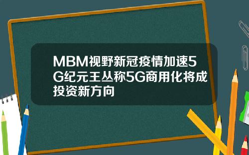 MBM视野新冠疫情加速5G纪元王丛称5G商用化将成投资新方向