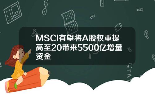 MSCI有望将A股权重提高至20带来5500亿增量资金