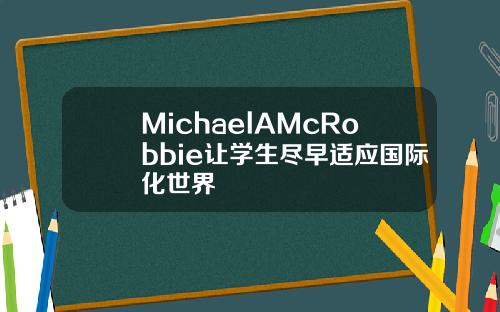 MichaelAMcRobbie让学生尽早适应国际化世界